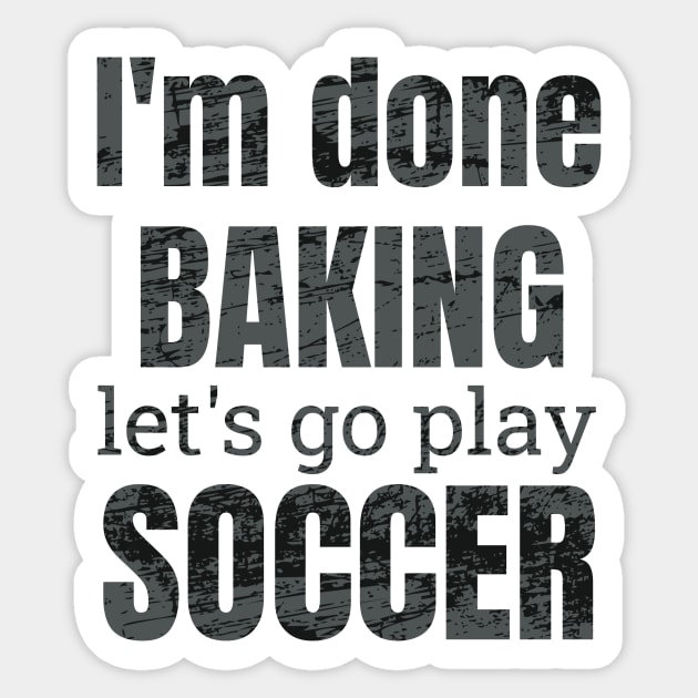 I'm done baking let's go play soccer designs Sticker by NdisoDesigns